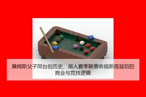 詹姆斯父子同台创历史，湖人夏季联赛收视新高背后的商业与竞技逻辑